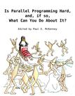 Is Parallel Programming Hard, And, If So, What Can You Do About It?